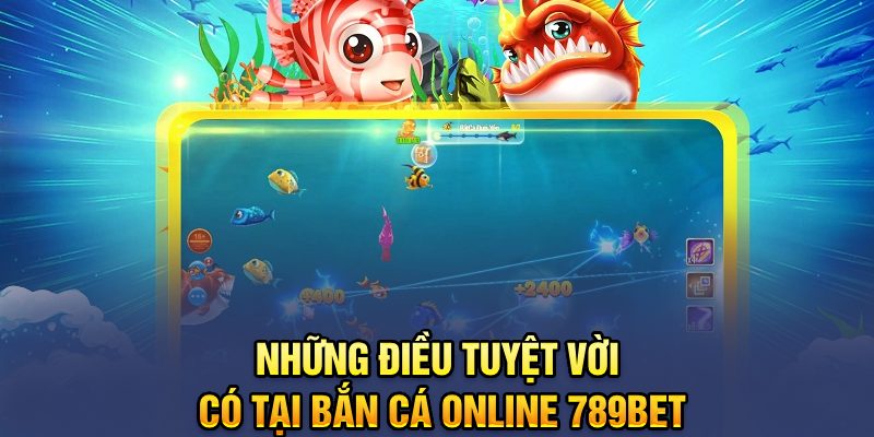 Những điều tuyệt vời có tại bắn cá online 789bet