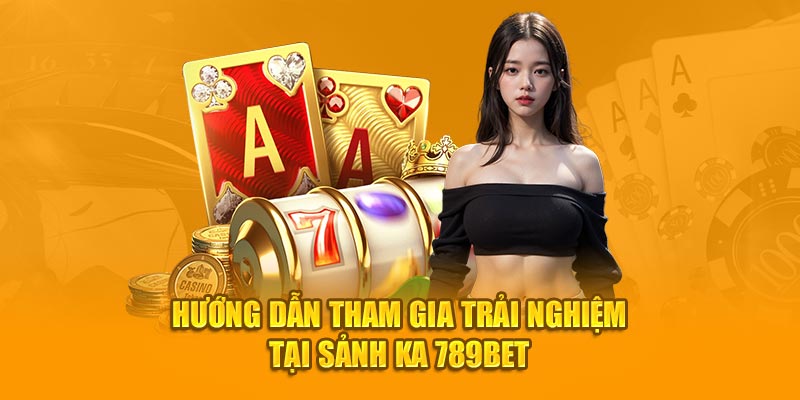 Hướng dẫn tham gia trải nghiệm tại sảnh KA 789BET